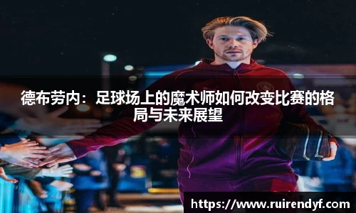 德布劳内：足球场上的魔术师如何改变比赛的格局与未来展望