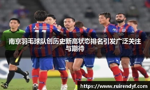 南京羽毛球队创历史新高状态排名引发广泛关注与期待