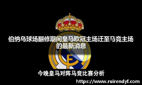 伯纳乌球场翻修期间皇马欧冠主场迁至马竞主场的最新消息