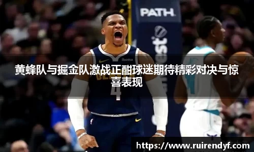 黄蜂队与掘金队激战正酣球迷期待精彩对决与惊喜表现
