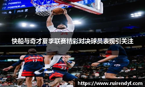 快船与奇才夏季联赛精彩对决球员表现引关注