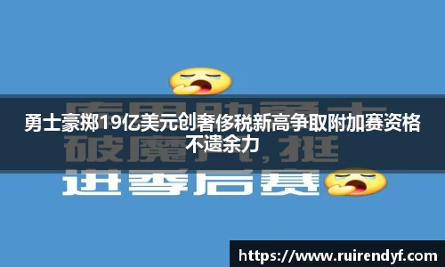 勇士豪掷19亿美元创奢侈税新高争取附加赛资格不遗余力